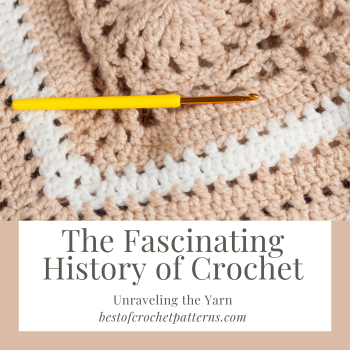 The Fascinating History of Crochet: Unraveling the Yarn